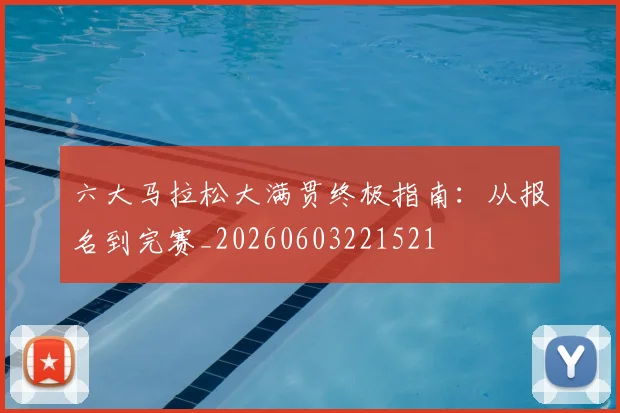 六大马拉松大满贯终极指南：从报名到完赛_20260603221521