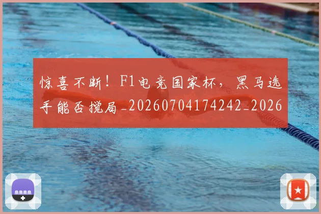 惊喜不断！F1电竞国家杯，黑马选手能否搅局_20260704174242_20260723172638