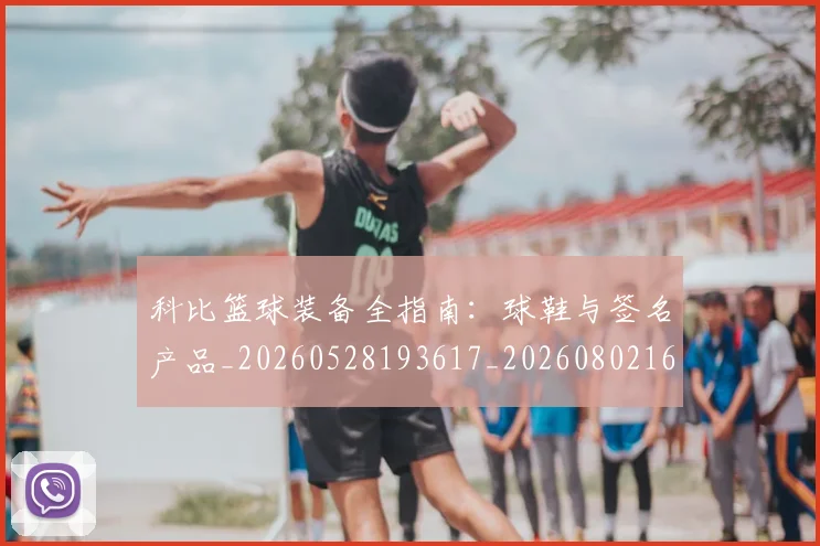 科比篮球装备全指南：球鞋与签名产品_20260528193617_20260802165558