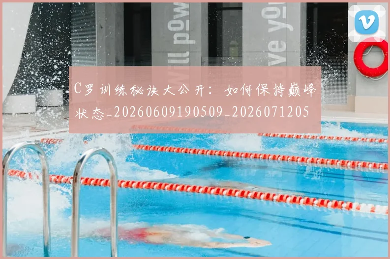 C罗训练秘诀大公开：如何保持巅峰状态_20260609190509_20260712053123