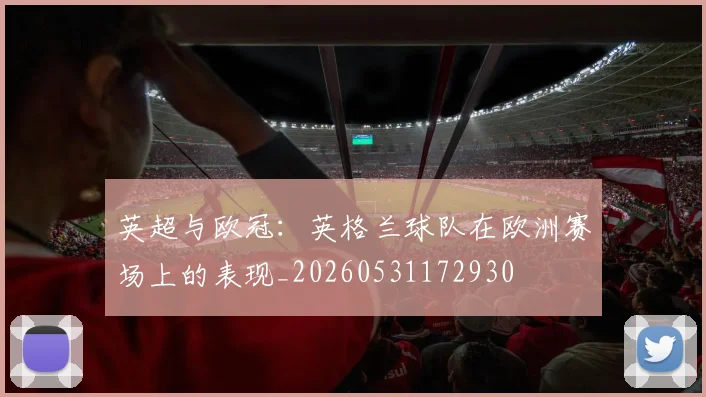 英超与欧冠：英格兰球队在欧洲赛场上的表现_20260531172930