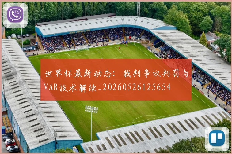 世界杯最新动态：裁判争议判罚与VAR技术解读_20260526125654