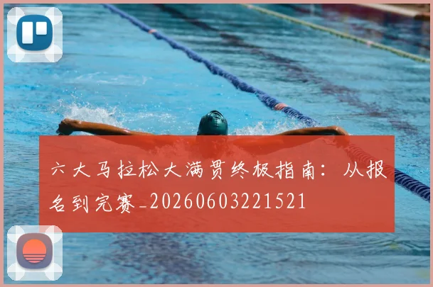 六大马拉松大满贯终极指南:从报名到完赛_20260603221521
