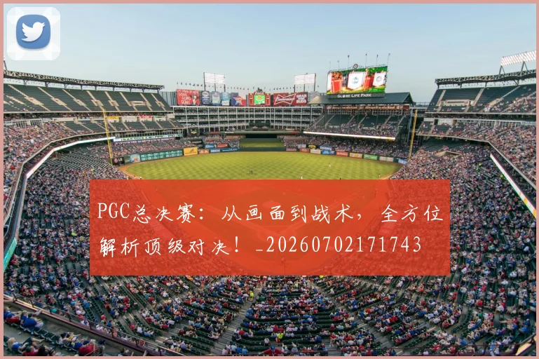 PGC总决赛:从画面到战术,全方位解析顶级对决!_20260702171743