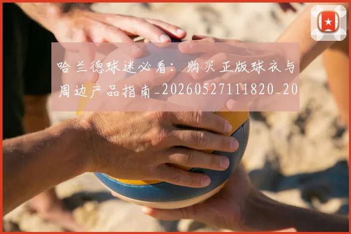 哈兰德球迷必看：购买正版球衣与周边产品指南_20260527111820_20260703222259