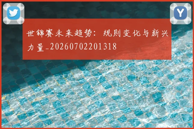 世锦赛未来趋势:规则变化与新兴力量_20260702201318
