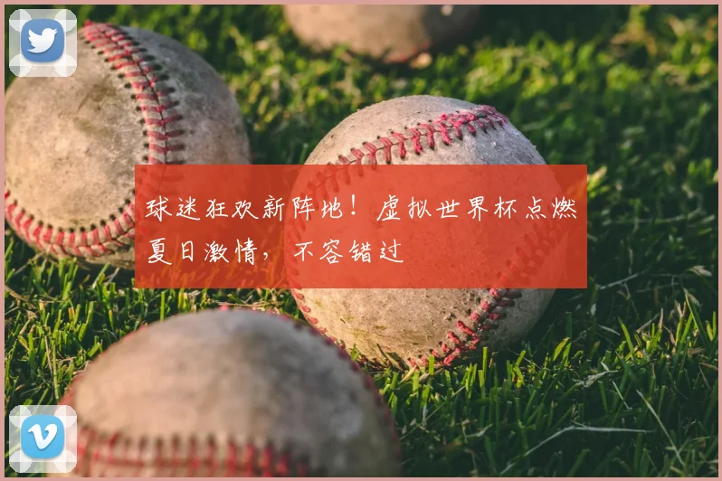 球迷狂欢新阵地!虚拟世界杯点燃夏日激情,不容错过