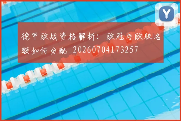 德甲欧战资格解析:欧冠与欧联名额如何分配_20260704173257