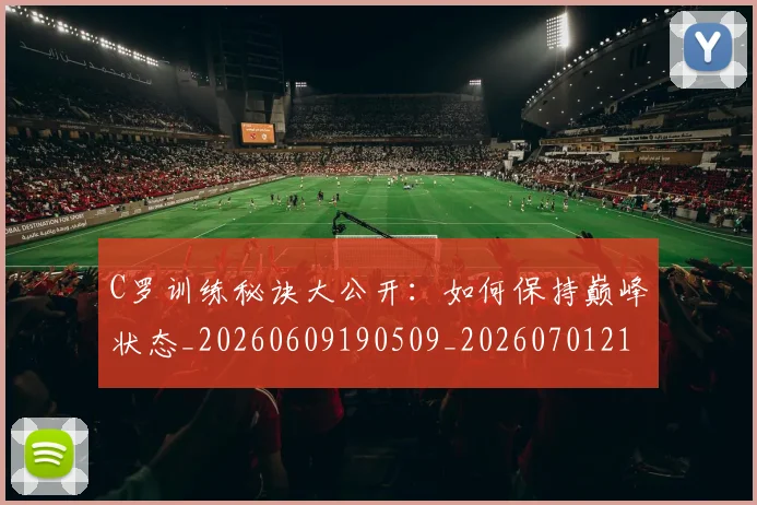 C罗训练秘诀大公开:如何保持巅峰状态_20260609190509_20260701214003