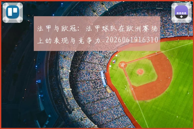法甲与欧冠:法甲球队在欧洲赛场上的表现与竞争力_20260619163108_20260801171214