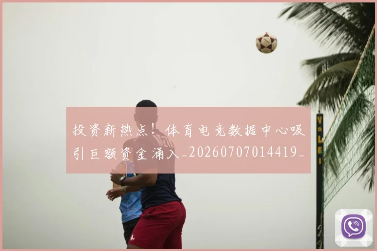 投资新热点！体育电竞数据中心吸引巨额资金涌入_20260707014419_20260723182417