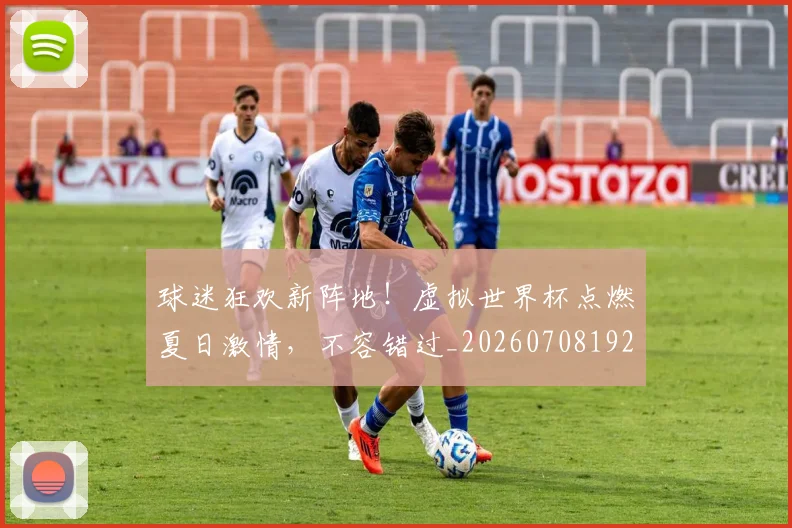 球迷狂欢新阵地！虚拟世界杯点燃夏日激情，不容错过_20260708192346