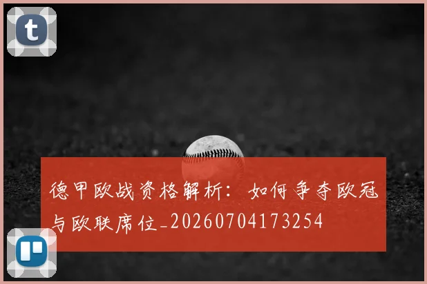 德甲欧战资格解析:如何争夺欧冠与欧联席位_20260704173254