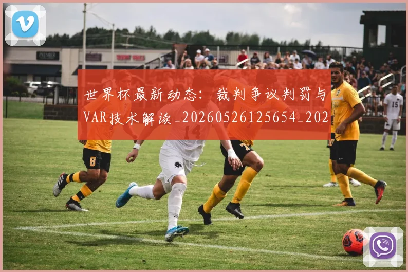 世界杯最新动态：裁判争议判罚与VAR技术解读_20260526125654_20260715191443