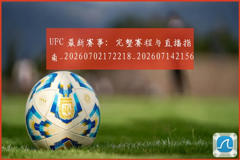 UFC 最新赛事：完整赛程与直播指南_20260702172218_20260714215616
