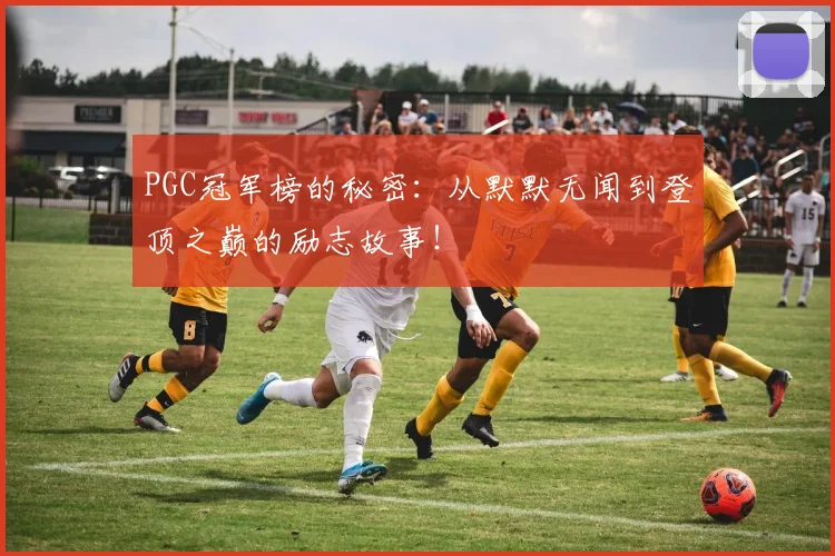 PGC冠军榜的秘密:从默默无闻到登顶之巅的励志故事!