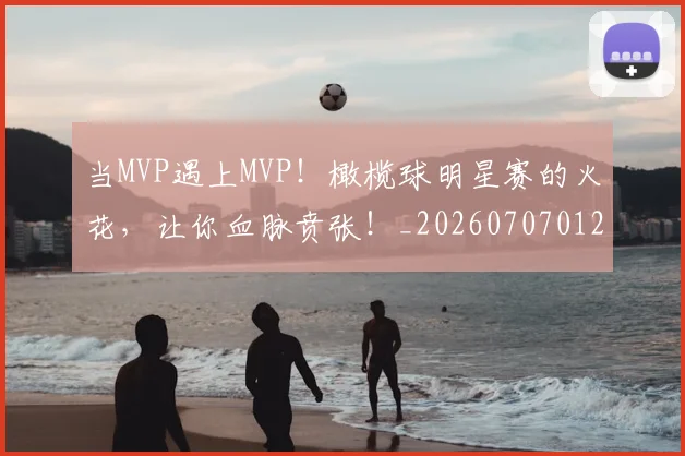 当MVP遇上MVP！橄榄球明星赛的火花，让你血脉贲张！_20260707012410_20260722155425
