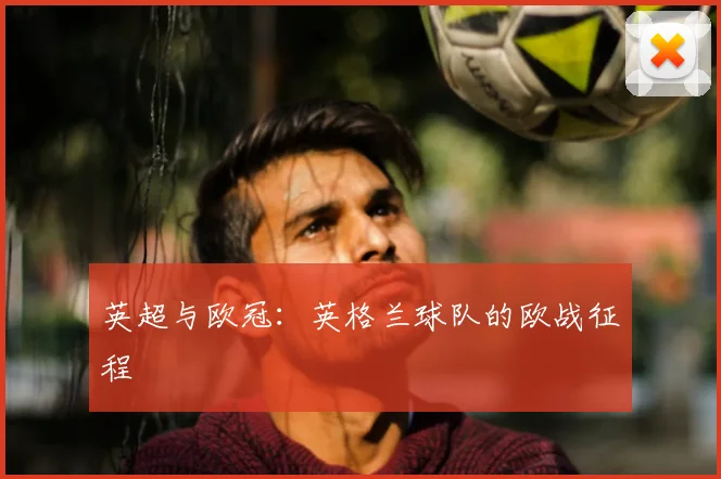 英超与欧冠：英格兰球队的欧战征程