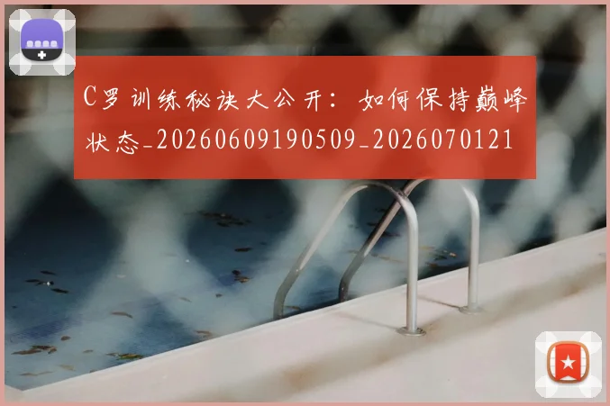 C罗训练秘诀大公开：如何保持巅峰状态_20260609190509_20260701214003
