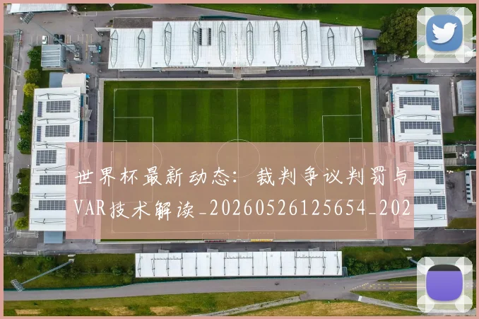 世界杯最新动态：裁判争议判罚与VAR技术解读_20260526125654_20260715191443