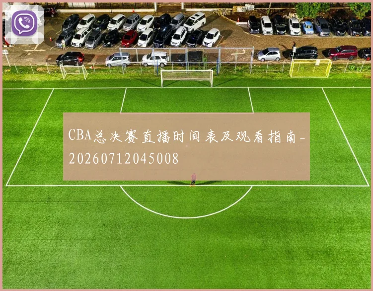 CBA总决赛直播时间表及观看指南_20260712045008