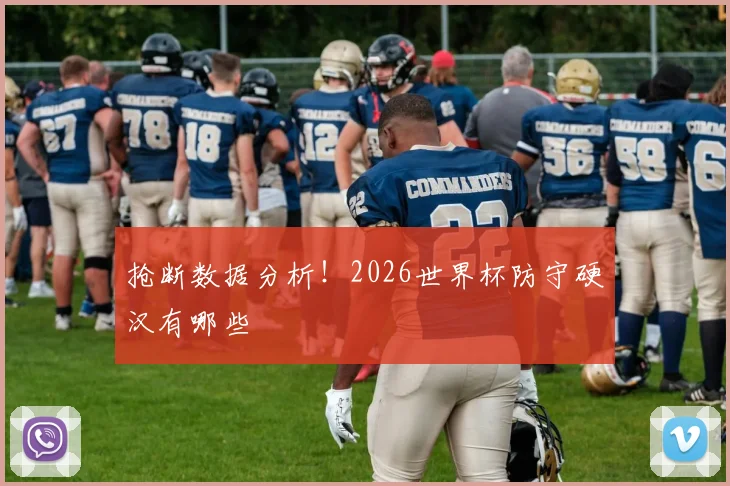 抢断数据分析!2026世界杯防守硬汉有哪些