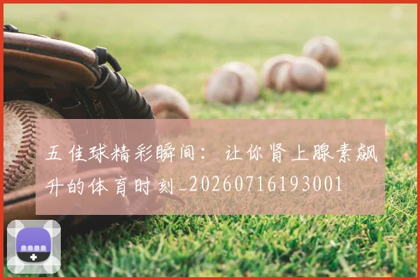 五佳球精彩瞬间：让你肾上腺素飙升的体育时刻_20260716193001