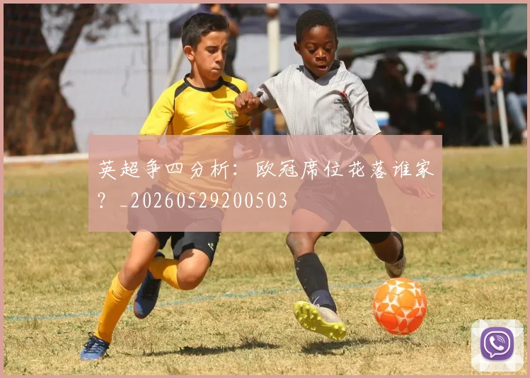 英超争四分析：欧冠席位花落谁家？_20260529200503